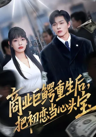 商业巨鳄重生后，把初恋当心头宝在线观看