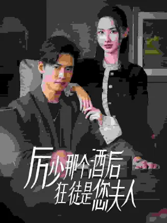 厉少那个酒后狂徒是您夫人在线观看