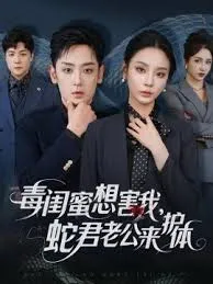 毒闺蜜想害我蛇君老公来护体在线观看
