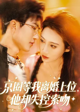 京圈等我离婚上位,他却失控索吻在线观看