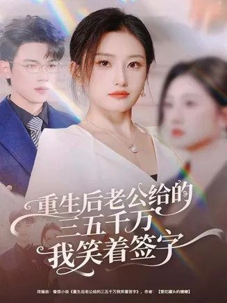 重生后老公给的，三五千万，我笑着签字在线观看