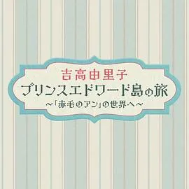 吉高由里子爱德华王子岛之旅～走进《红发安妮》的世界～在线观看