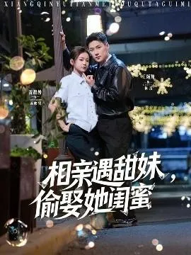 相亲遇甜妹，偷娶她闺蜜在线观看