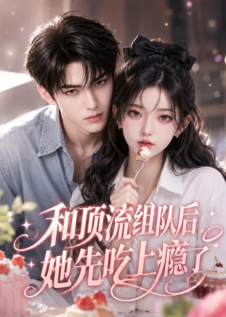 和顶流组队后，她先吃上瘾了在线观看