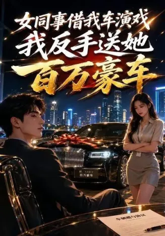 女同事借我车演戏，我反手送她百万豪车
